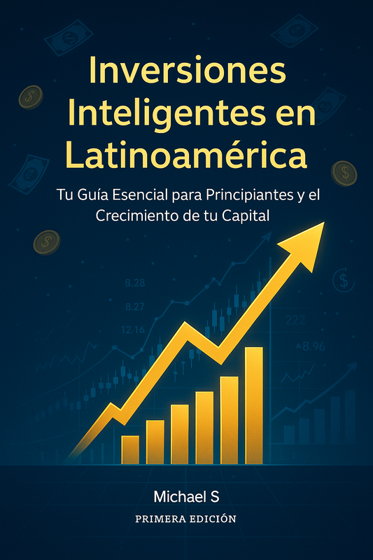 Inversiones Inteligentes en  Latinoamérica: Tu Guía Esencial  para Principiantes y el Crecimiento  de tu Capital